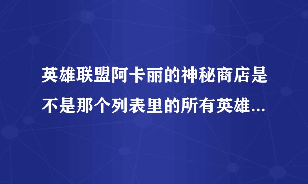 英雄联盟阿卡丽的神秘商店是不是那个列表里的所有英雄的皮肤都能买，而且每个英雄只能买一个皮肤？例如我