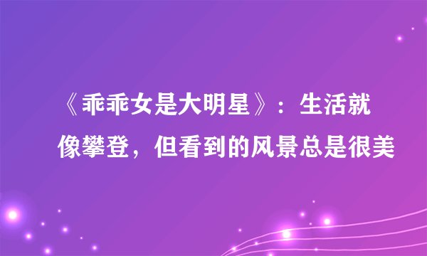 《乖乖女是大明星》：生活就像攀登，但看到的风景总是很美