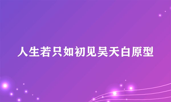 人生若只如初见吴天白原型