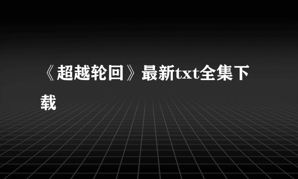 《超越轮回》最新txt全集下载