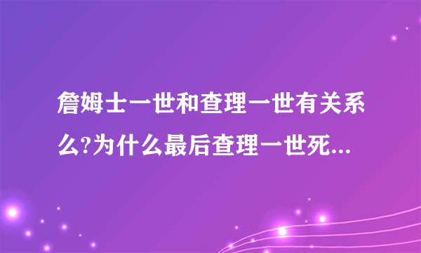 詹姆士一世和查理一世有关系么?为什么最后查理一世死后的国王叫詹姆士二世?