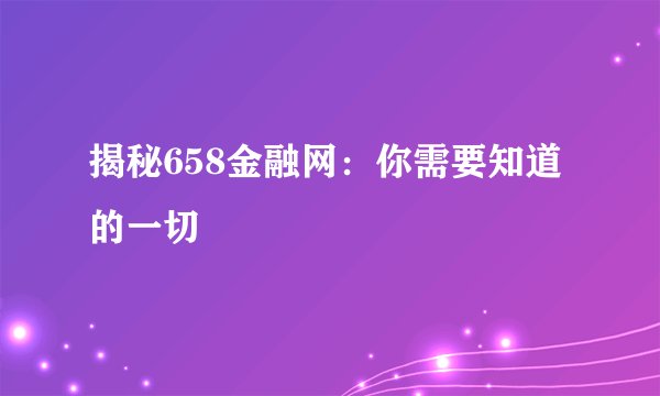 揭秘658金融网：你需要知道的一切