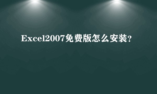 Excel2007免费版怎么安装？
