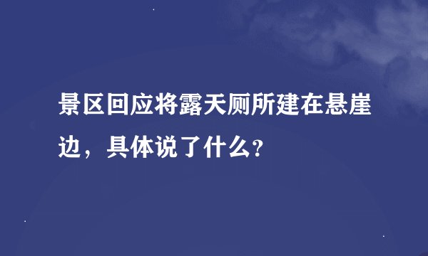 景区回应将露天厕所建在悬崖边，具体说了什么？