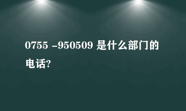 0755 -950509 是什么部门的电话?