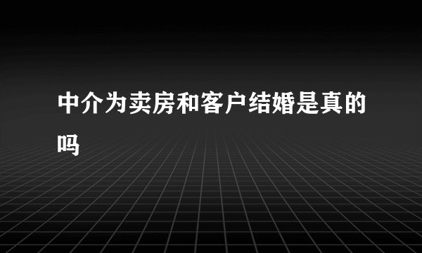 中介为卖房和客户结婚是真的吗