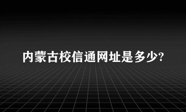 内蒙古校信通网址是多少?