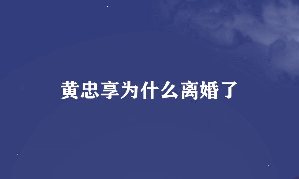 黄忠享为什么离婚了