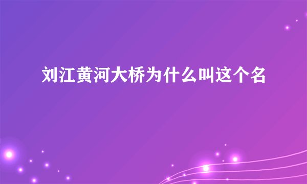 刘江黄河大桥为什么叫这个名