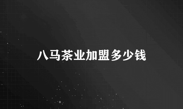 八马茶业加盟多少钱
