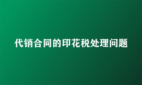 代销合同的印花税处理问题