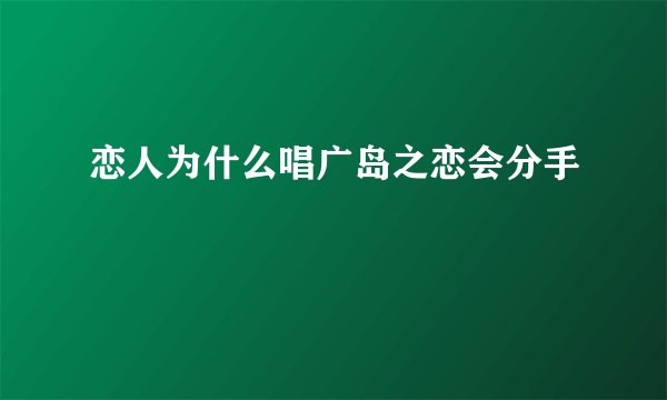 恋人为什么唱广岛之恋会分手