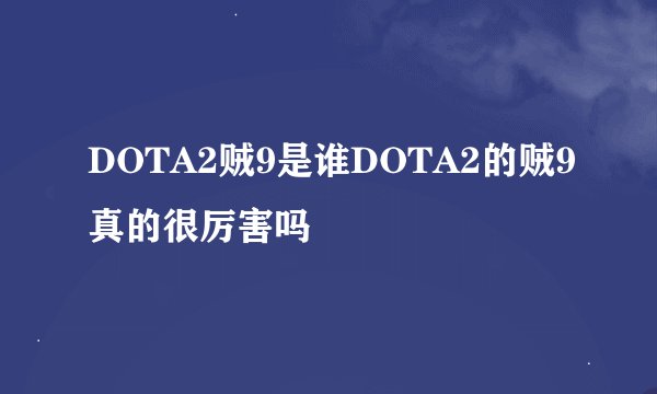 DOTA2贼9是谁DOTA2的贼9真的很厉害吗