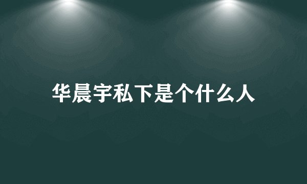 华晨宇私下是个什么人
