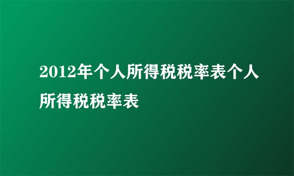 2012年个人所得税税率表个人所得税税率表