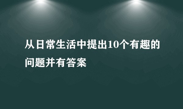 从日常生活中提出10个有趣的问题并有答案