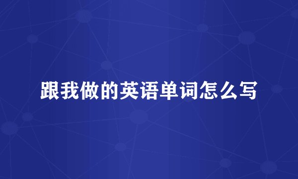 跟我做的英语单词怎么写