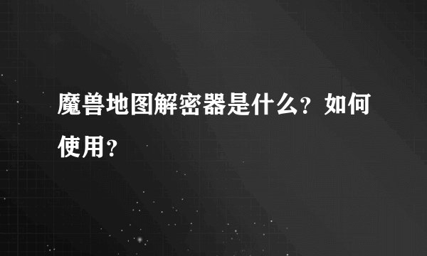 魔兽地图解密器是什么?如何使用?