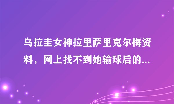 乌拉圭女神拉里萨里克尔梅资料，网上找不到她输球后的视频，图片，在线等