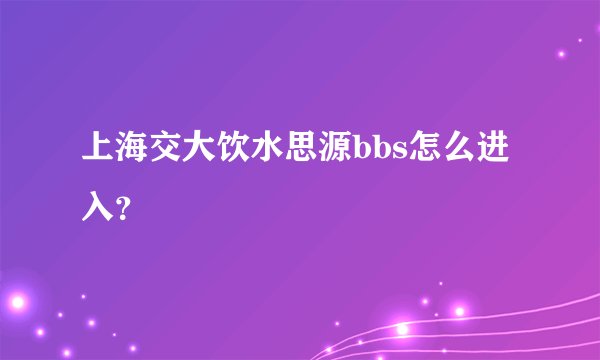 上海交大饮水思源bbs怎么进入？