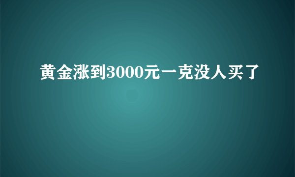 黄金涨到3000元一克没人买了