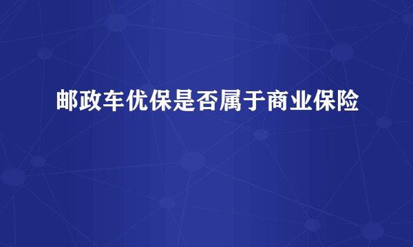 邮政车优保是否属于商业保险