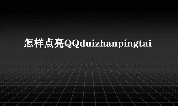 怎样点亮QQduizhanpingtai