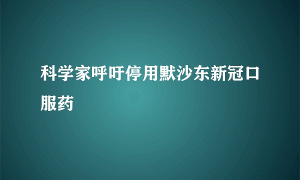 科学家呼吁停用默沙东新冠口服药