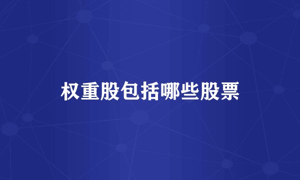 权重股包括哪些股票