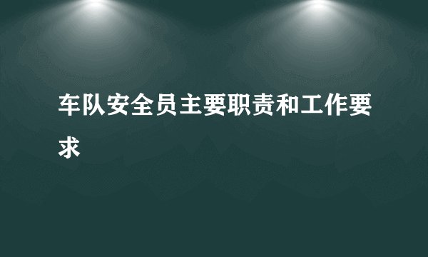 车队安全员主要职责和工作要求