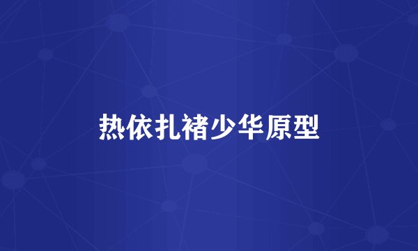 热依扎褚少华原型