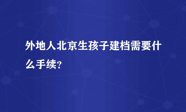 外地人北京生孩子建档需要什么手续？