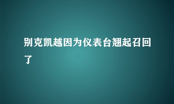 别克凯越因为仪表台翘起召回了