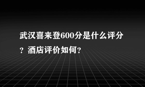 武汉喜来登600分是什么评分？酒店评价如何？