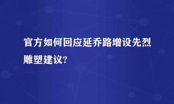官方如何回应延乔路增设先烈雕塑建议?