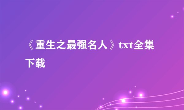 《重生之最强名人》txt全集下载