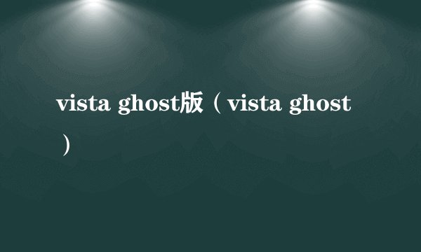 vista ghost版（vista ghost）