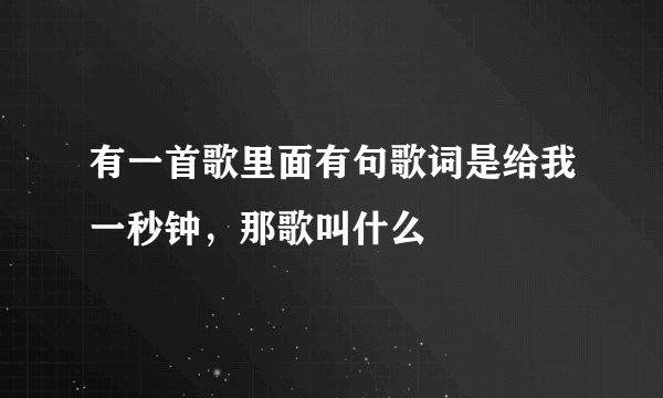 有一首歌里面有句歌词是给我一秒钟，那歌叫什么