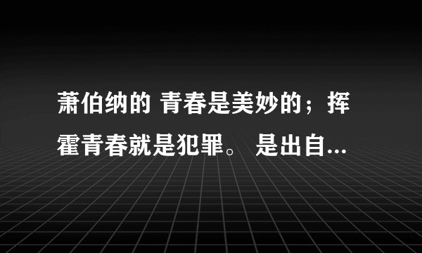 萧伯纳的 青春是美妙的；挥霍青春就是犯罪。 是出自那本书?英文原句是什么？