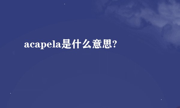 acapela是什么意思?