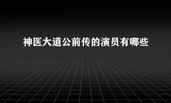 神医大道公前传的演员有哪些