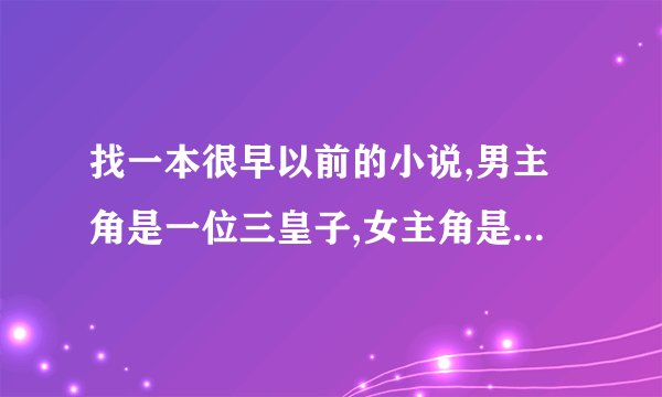 找一本很早以前的小说,男主角是一位三皇子,女主角是一位大祭祀,会魔法,哪位大神知道呀?