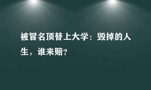 被冒名顶替上大学：毁掉的人生，谁来赔？