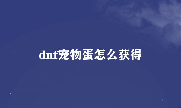 dnf宠物蛋怎么获得