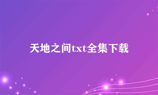 天地之间txt全集下载