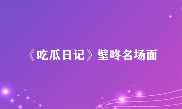 《吃瓜日记》壁咚名场面