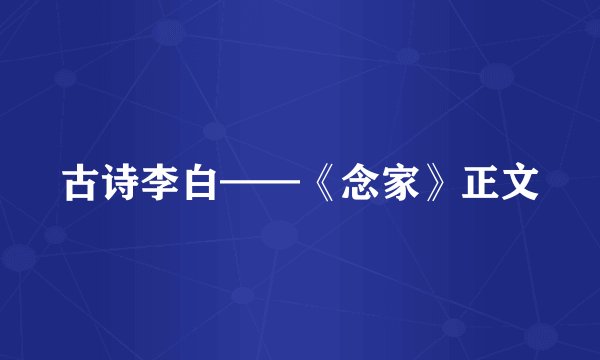 古诗李白——《念家》正文