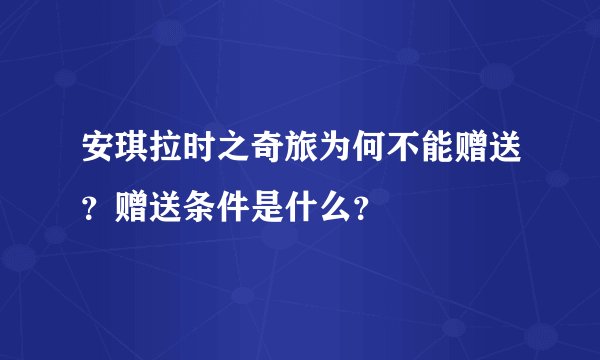安琪拉时之奇旅为何不能赠送？赠送条件是什么？
