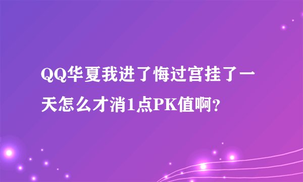 QQ华夏我进了悔过宫挂了一天怎么才消1点PK值啊？