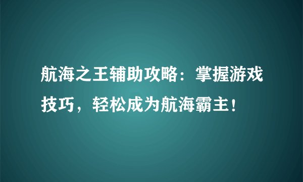 航海之王辅助攻略：掌握游戏技巧，轻松成为航海霸主！